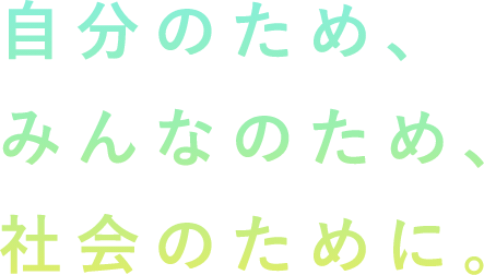 自分のため、みんなのため社会のために